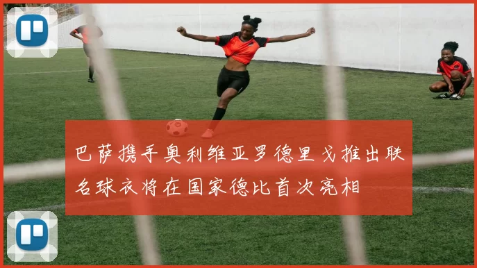 巴萨携手奥利维亚罗德里戈推出联名球衣将在国家德比首次亮相