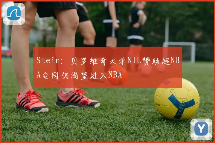 Stein：贝罗维奇大学NIL赞助超NBA合同仍渴望进入NBA