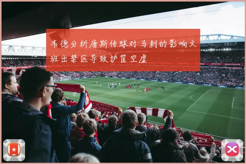 韦德分析唐斯传球对马刺的影响文班出禁区导致护筐空虚