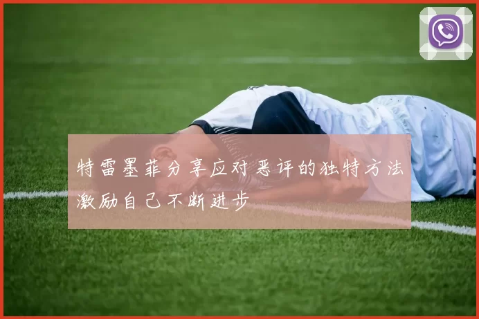 特雷墨菲分享应对恶评的独特方法激励自己不断进步