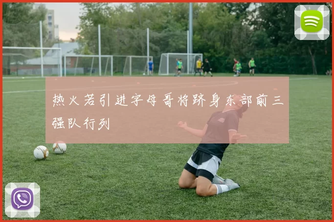 热火若引进字母哥将跻身东部前三强队行列