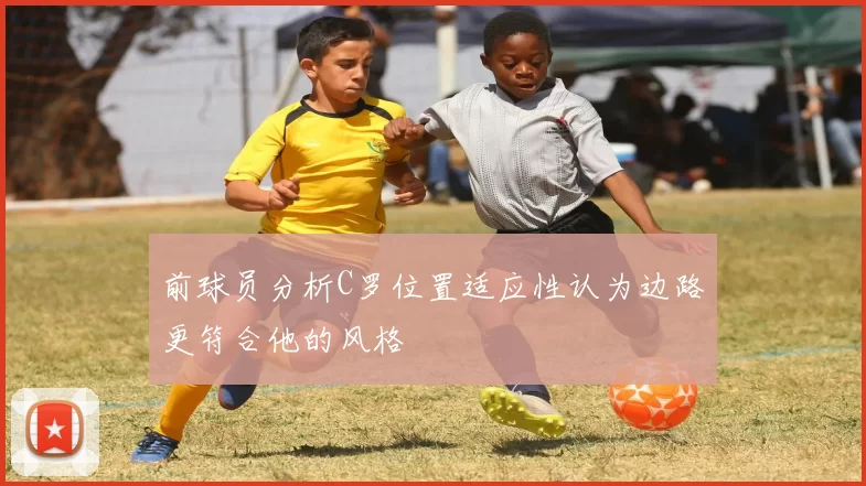 前球员分析C罗位置适应性认为边路更符合他的风格