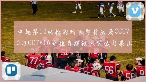 中超第10轮精彩对决即将来袭CCTV5与CCTV16全程直播铁人蓉城与泰山申花之战