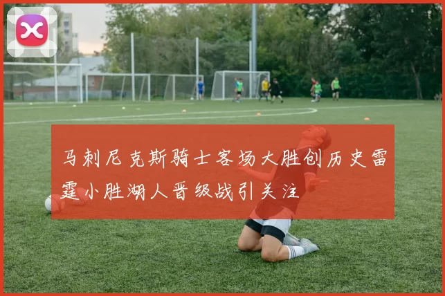 马刺尼克斯骑士客场大胜创历史雷霆小胜湖人晋级战引关注